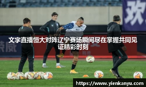 文字直播恒大对阵辽宁赛场瞬间尽在掌握共同见证精彩时刻